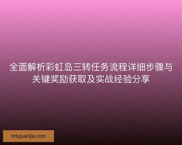 全面解析彩虹岛三转任务流程详细步骤与关键奖励获取及实战经验分享