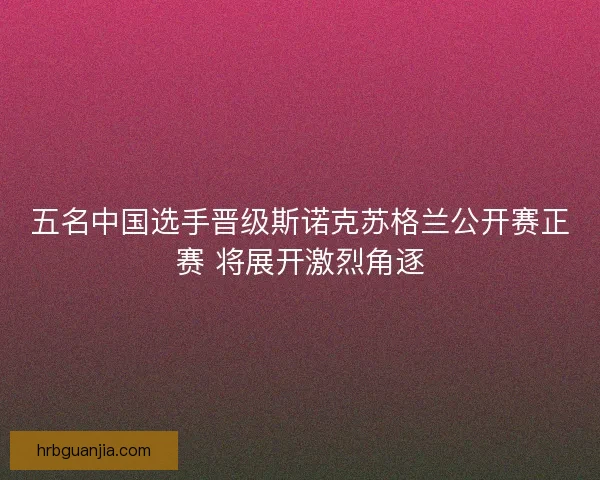 五名中国选手晋级斯诺克苏格兰公开赛正赛 将展开激烈角逐