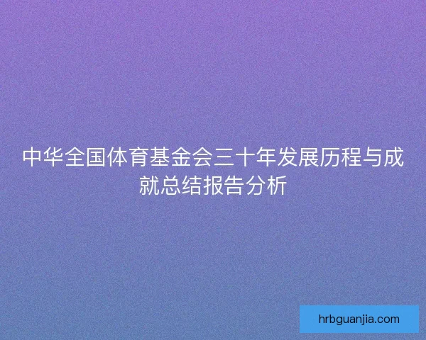 中华全国体育基金会三十年发展历程与成就总结报告分析