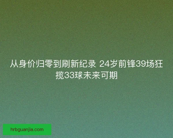 从身价归零到刷新纪录 24岁前锋39场狂揽33球未来可期